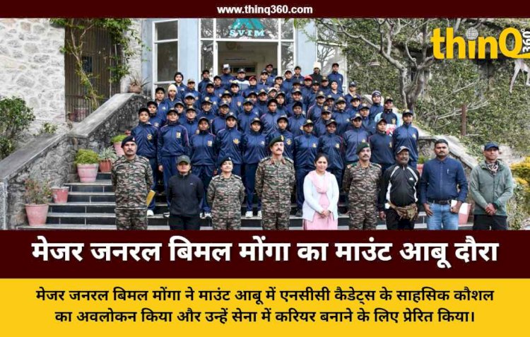 एनसीसी गुजरात के अतिरिक्त महानिदेशक मेजर जनरल बिमल मोंगा ने माउंट आबू में पर्वतारोहण शिविर का किया निरीक्षण