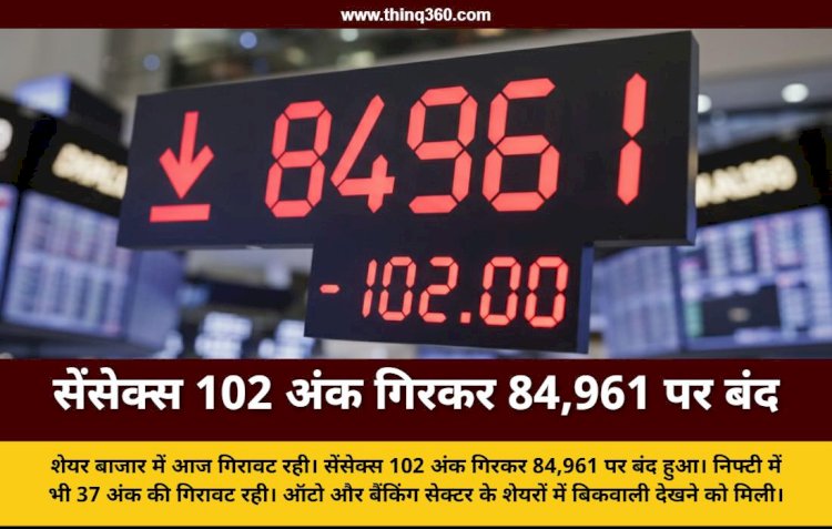 सेंसेक्स 102 अंक गिरकर 84,961 पर बंद: निफ्टी भी 37 अंक लुढ़का, ऑटो और बैंकिंग शेयर्स में बिकवाली