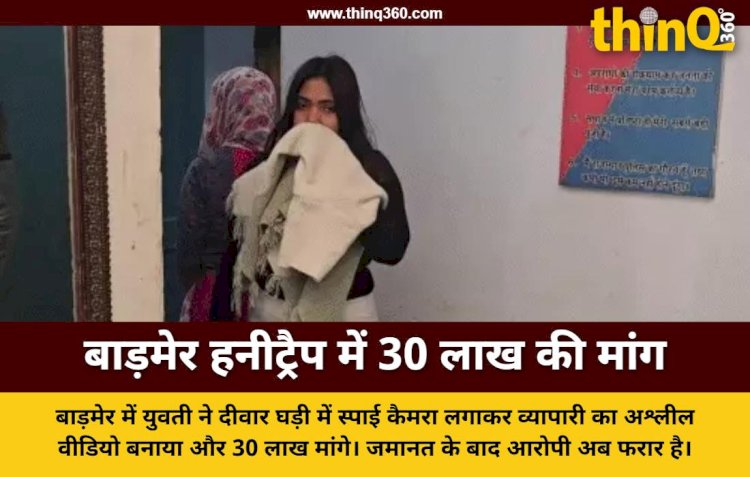 बाड़मेर में दीवार घड़ी के कैमरे से बनाया अश्लील वीडियो, व्यापारी से मांगे 30 लाख, युवती फरार