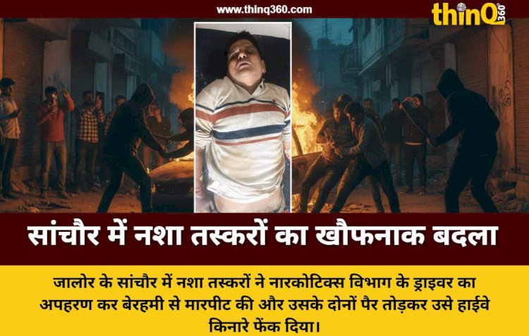 सांचौर में नशा तस्करों का आतंक: नारकोटिक्स विभाग के ड्राइवर का दिनदहाड़े अपहरण कर तोड़े दोनों पैर