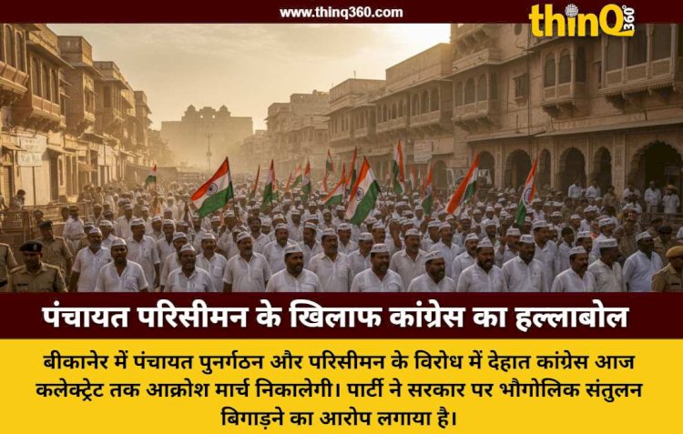 बीकानेर में पंचायत परिसीमन पर सियासी घमासान: देहात कांग्रेस का कलेक्ट्रेट तक आक्रोश मार्च आज