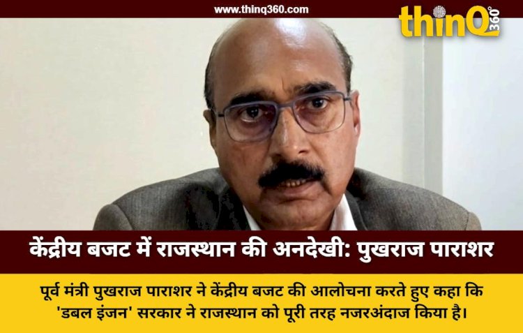 केंद्रीय बजट में राजस्थान की अनदेखी पर पूर्व मंत्री पुखराज पाराशर ने साधा निशाना, बताया निराशाजनक