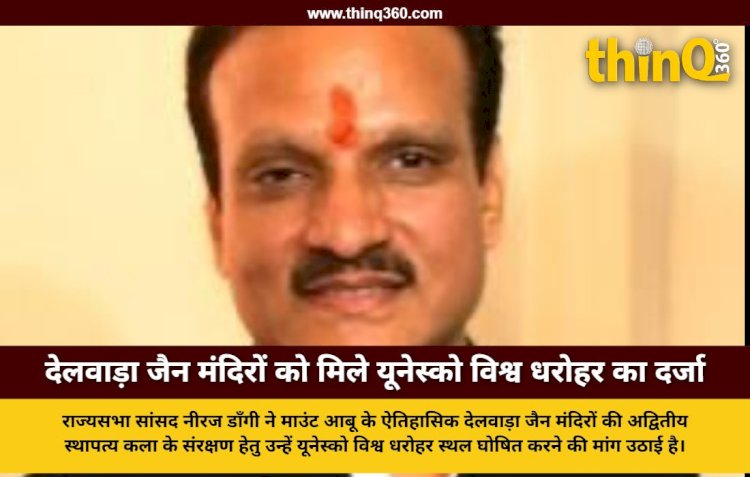 सांसद नीरज डाँगी ने देलवाड़ा जैन मंदिरों को यूनेस्को विश्व धरोहर घोषित करने की मांग की