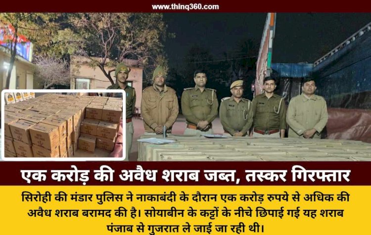 सिरोही: मंडार पुलिस की बड़ी कार्रवाई, एक करोड़ की अवैध शराब के साथ ट्रक जब्त, एक गिरफ्तार