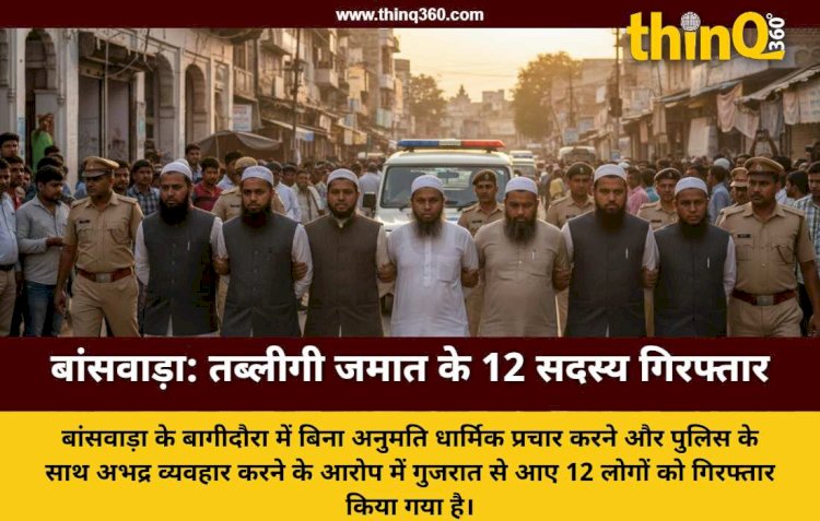 बांसवाड़ा: बिना सूचना धार्मिक प्रचार कर रहे तब्लीगी जमात के 12 लोग गिरफ्तार, पुलिस से उलझने पर हुई कार्रवाई