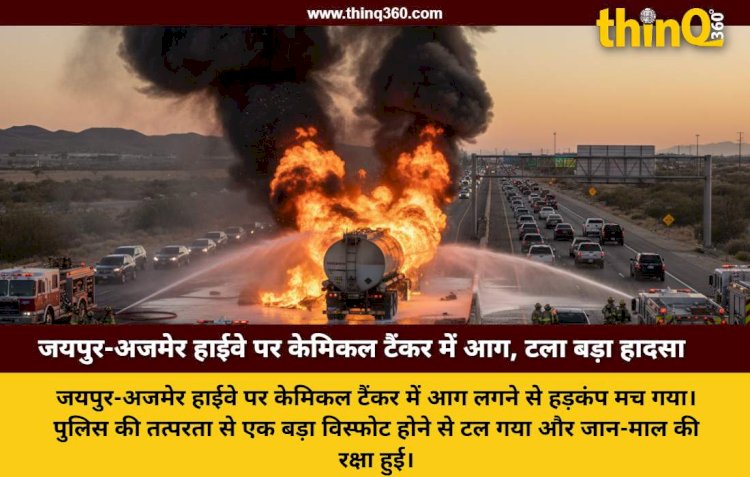 जयपुर-अजमेर हाईवे पर 30 हजार लीटर मिथाइल केमिकल से भरे टैंकर में लगी भीषण आग, पुलिस की तत्परता से टला हादसा