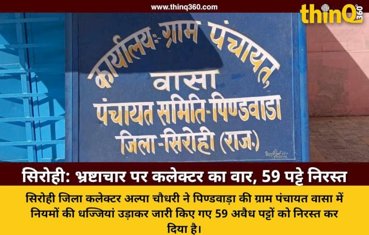 सिरोही: पिण्डवाड़ा की ग्राम पंचायत वासा में नियम विरुद्ध जारी 59 पट्टे कलेक्टर ने किए निरस्त, भ्रष्टाचार पर चला चाबुक