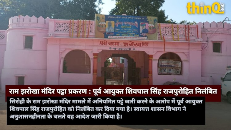 सिरोही: राम झरोखा मंदिर पट्टा प्रकरण में पूर्व आयुक्त शिवपाल सिंह राजपुरोहित निलंबित, राज्य सरकार की बड़ी कार्रवाई