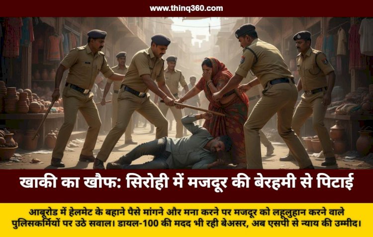 सिरोही में पुलिसकर्मियों की गुंडागर्दी: हेलमेट के नाम पर मांगे पैसे, मना करने पर मजदूर को बेरहमी से पीटा